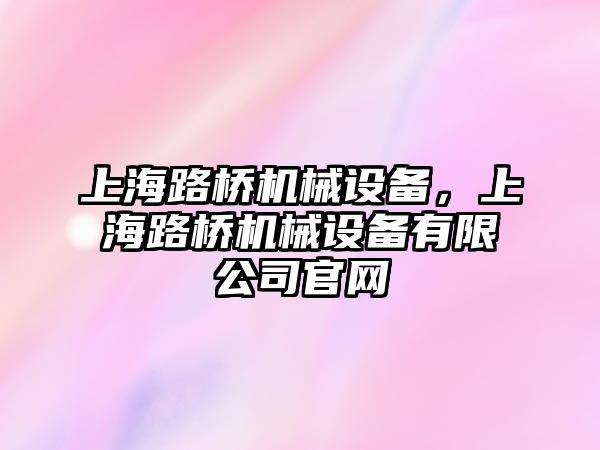 上海路橋機械設備，上海路橋機械設備有限公司官網