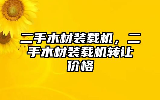 二手木材裝載機(jī)，二手木材裝載機(jī)轉(zhuǎn)讓價格