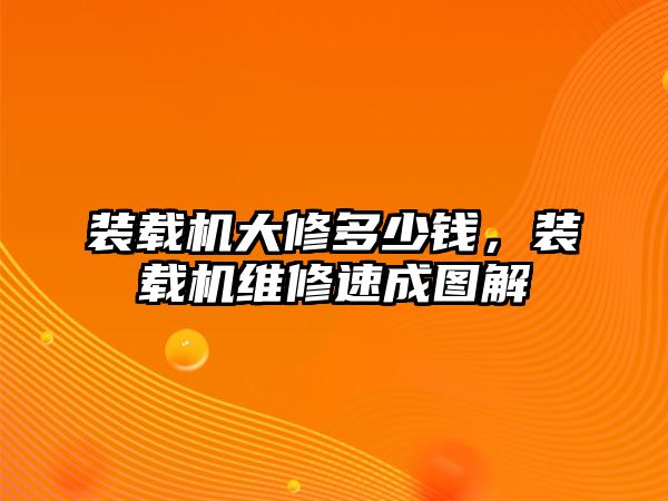 裝載機(jī)大修多少錢，裝載機(jī)維修速成圖解