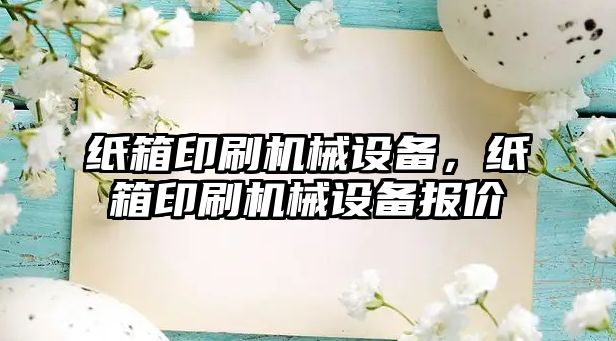 紙箱印刷機械設備，紙箱印刷機械設備報價