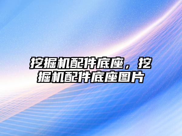 挖掘機配件底座，挖掘機配件底座圖片