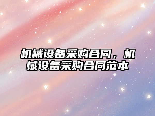 機械設備采購合同，機械設備采購合同范本