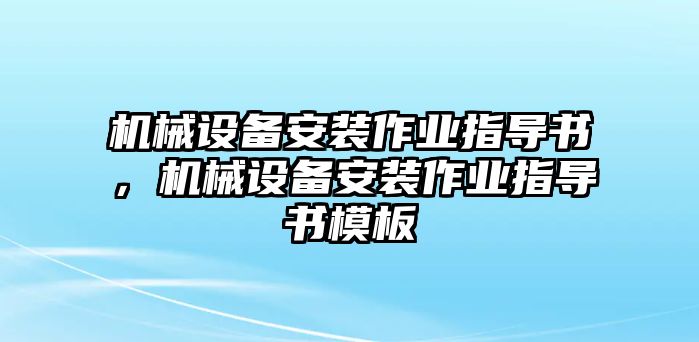 機(jī)械設(shè)備安裝作業(yè)指導(dǎo)書，機(jī)械設(shè)備安裝作業(yè)指導(dǎo)書模板