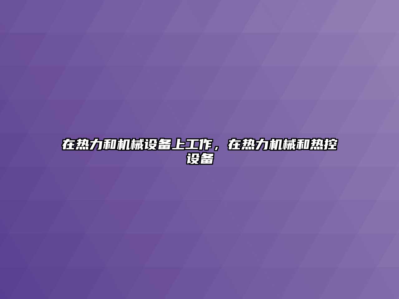 在熱力和機(jī)械設(shè)備上工作，在熱力機(jī)械和熱控設(shè)備