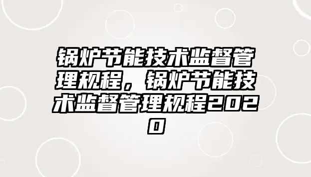 鍋爐節能技術監督管理規程，鍋爐節能技術監督管理規程2020