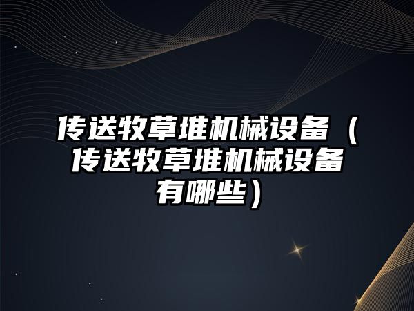 傳送牧草堆機械設備（傳送牧草堆機械設備有哪些）