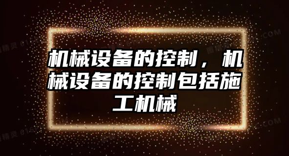 機械設備的控制，機械設備的控制包括施工機械