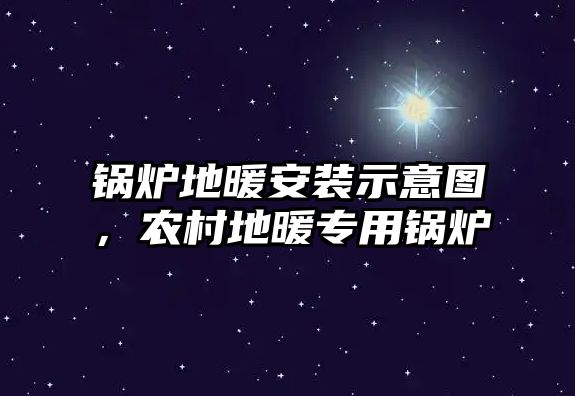 鍋爐地暖安裝示意圖，農村地暖專用鍋爐