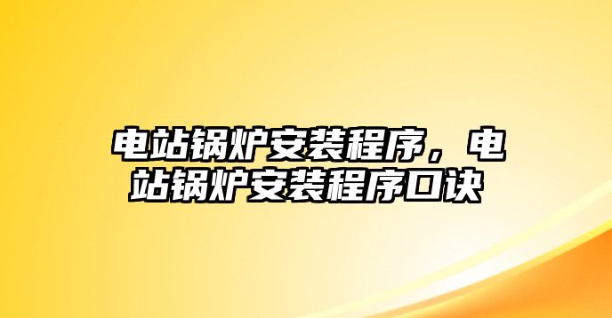 電站鍋爐安裝程序，電站鍋爐安裝程序口訣