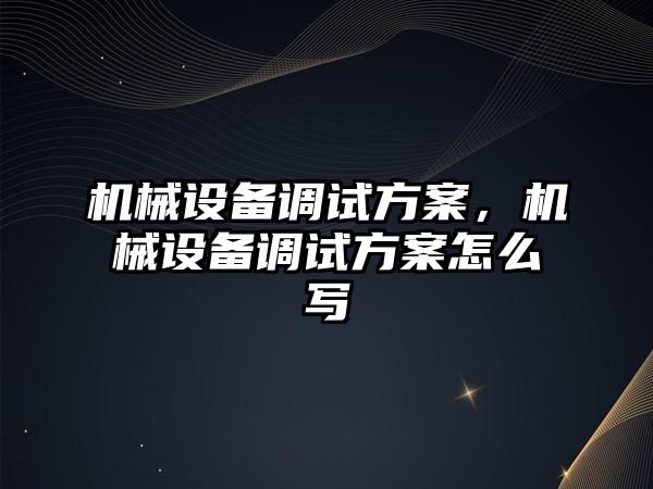 機械設備調試方案，機械設備調試方案怎么寫