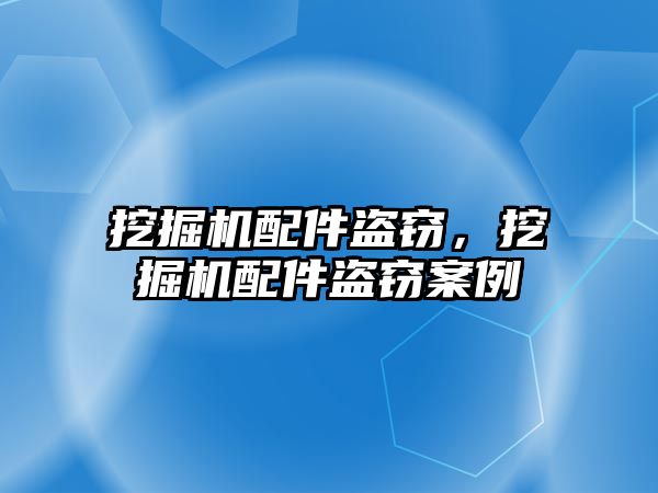 挖掘機配件盜竊，挖掘機配件盜竊案例