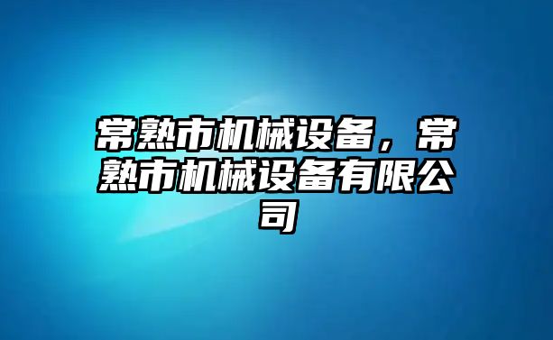 常熟市機(jī)械設(shè)備，常熟市機(jī)械設(shè)備有限公司