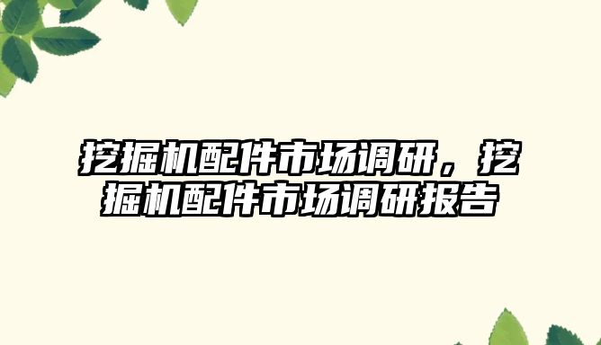 挖掘機配件市場調研，挖掘機配件市場調研報告