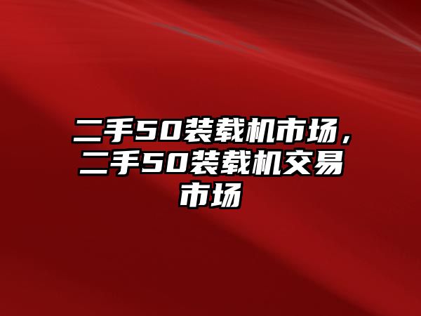 二手50裝載機市場，二手50裝載機交易市場