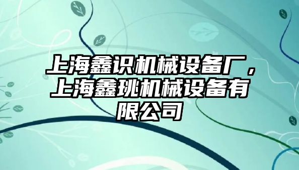 上海鑫識機械設備廠，上海鑫珧機械設備有限公司