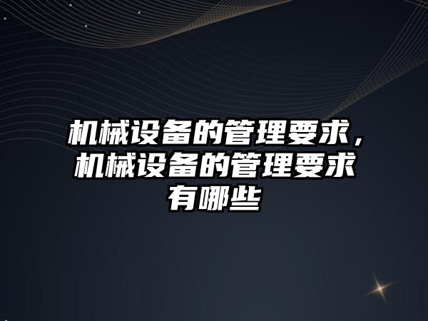 機械設備的管理要求，機械設備的管理要求有哪些