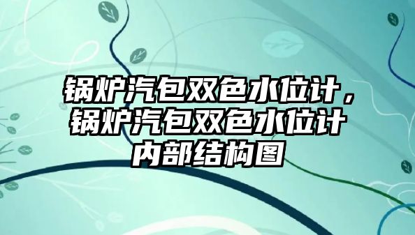 鍋爐汽包雙色水位計，鍋爐汽包雙色水位計內部結構圖