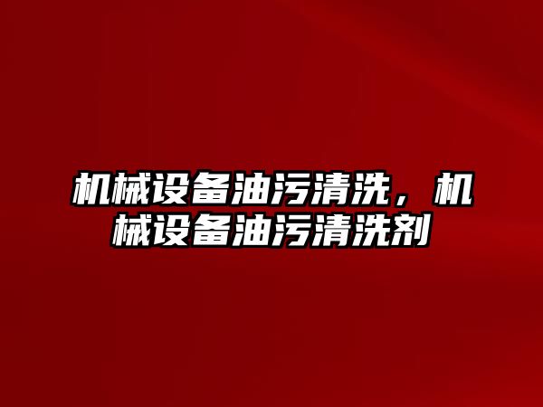 機械設備油污清洗，機械設備油污清洗劑