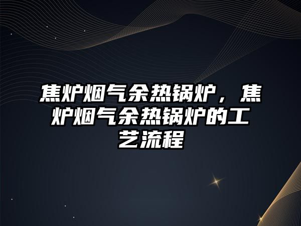 焦爐煙氣余熱鍋爐，焦爐煙氣余熱鍋爐的工藝流程