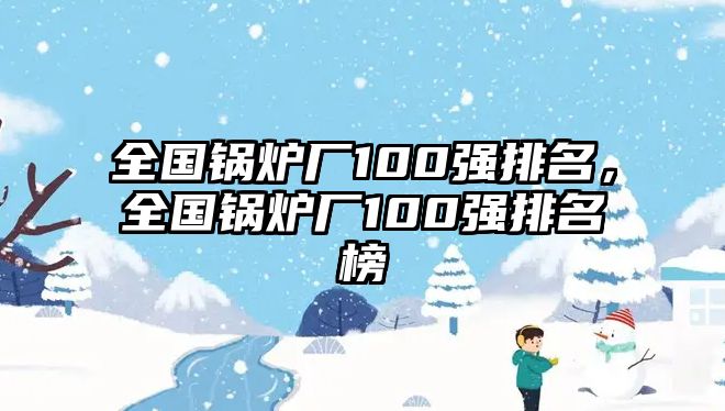 全國鍋爐廠100強排名，全國鍋爐廠100強排名榜