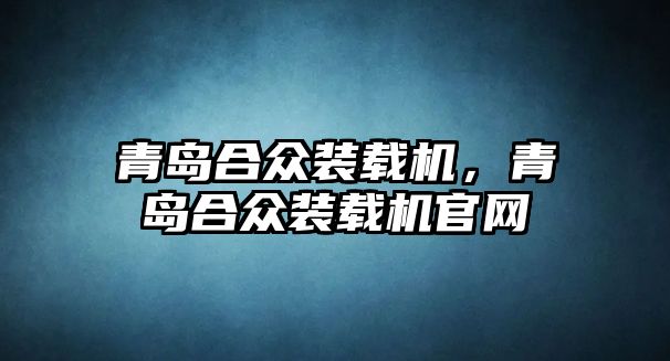 青島合眾裝載機，青島合眾裝載機官網