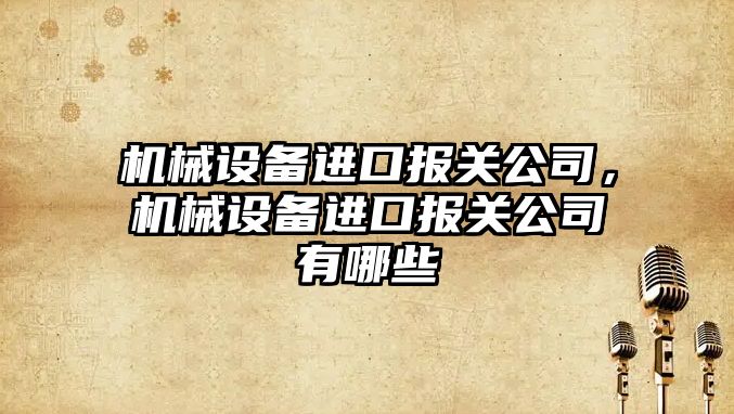 機械設備進口報關公司，機械設備進口報關公司有哪些