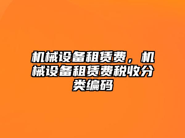 機(jī)械設(shè)備租賃費，機(jī)械設(shè)備租賃費稅收分類編碼