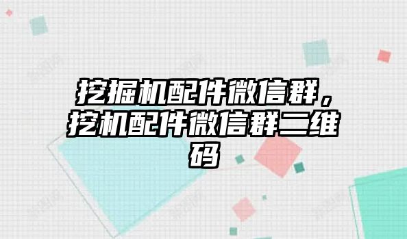 挖掘機(jī)配件微信群，挖機(jī)配件微信群二維碼