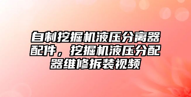 自制挖掘機液壓分離器配件，挖掘機液壓分配器維修拆裝視頻