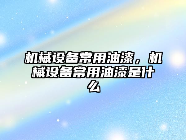 機械設備常用油漆，機械設備常用油漆是什么