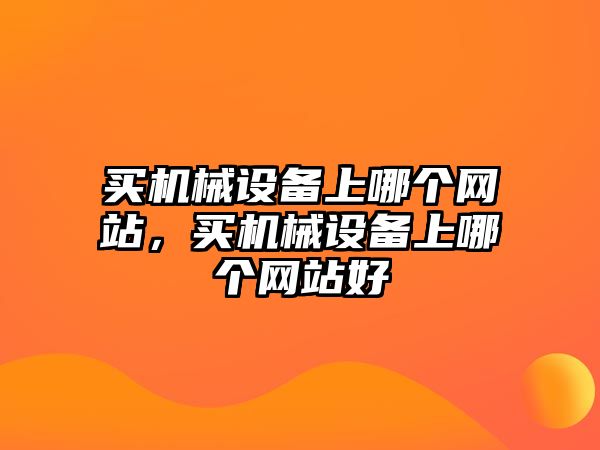 買機(jī)械設(shè)備上哪個(gè)網(wǎng)站，買機(jī)械設(shè)備上哪個(gè)網(wǎng)站好