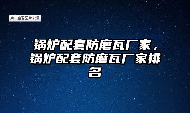 鍋爐配套防磨瓦廠家，鍋爐配套防磨瓦廠家排名