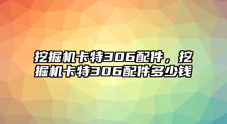 挖掘機(jī)卡特306配件，挖掘機(jī)卡特306配件多少錢