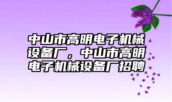 中山市高明電子機(jī)械設(shè)備廠，中山市高明電子機(jī)械設(shè)備廠招聘