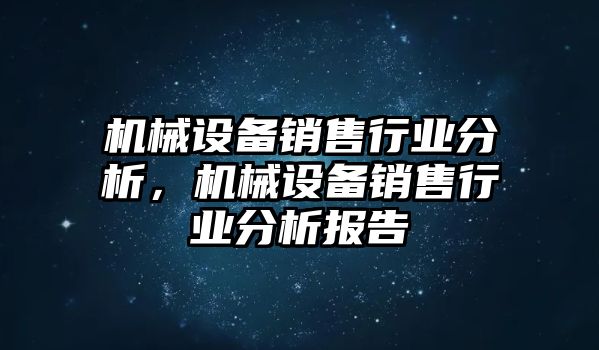 機械設備銷售行業(yè)分析，機械設備銷售行業(yè)分析報告