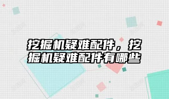 挖掘機疑難配件，挖掘機疑難配件有哪些