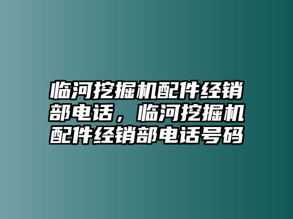 臨河挖掘機配件經銷部電話，臨河挖掘機配件經銷部電話號碼