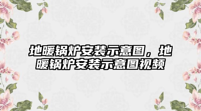 地暖鍋爐安裝示意圖，地暖鍋爐安裝示意圖視頻