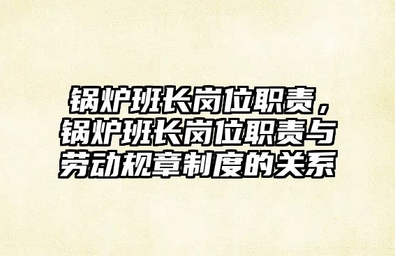 鍋爐班長崗位職責，鍋爐班長崗位職責與勞動規(guī)章制度的關(guān)系