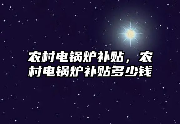 農村電鍋爐補貼，農村電鍋爐補貼多少錢