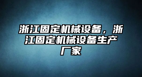 浙江固定機械設(shè)備，浙江固定機械設(shè)備生產(chǎn)廠家