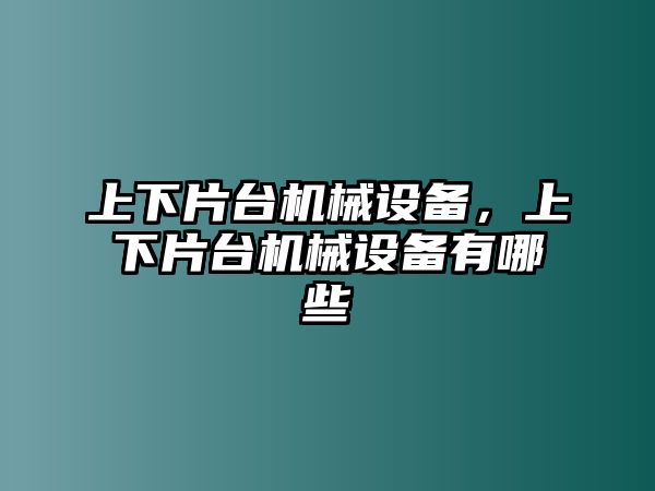 上下片臺機械設備，上下片臺機械設備有哪些