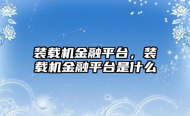 裝載機金融平臺，裝載機金融平臺是什么