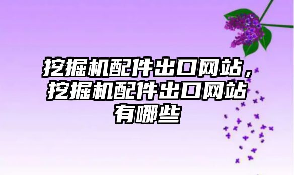 挖掘機配件出口網站，挖掘機配件出口網站有哪些