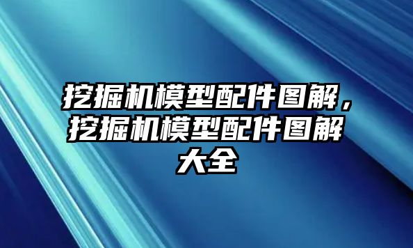 挖掘機模型配件圖解，挖掘機模型配件圖解大全