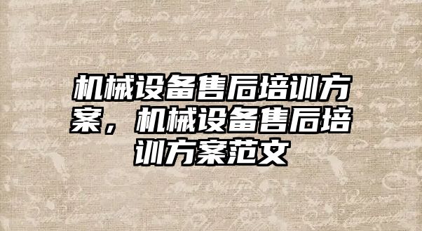 機械設備售后培訓方案，機械設備售后培訓方案范文