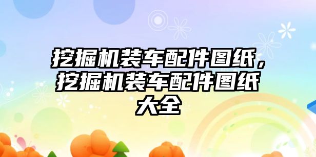 挖掘機裝車配件圖紙，挖掘機裝車配件圖紙大全