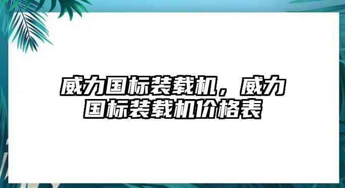 威力國標(biāo)裝載機(jī)，威力國標(biāo)裝載機(jī)價(jià)格表