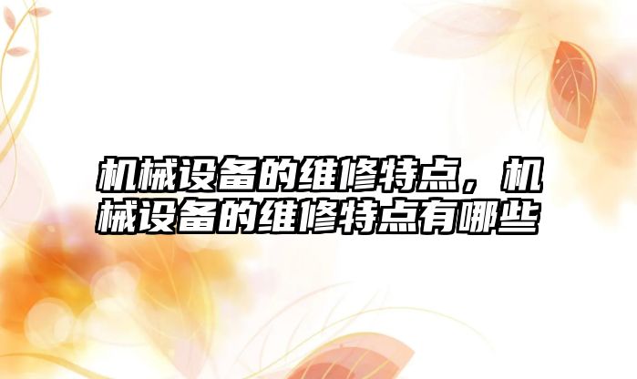 機械設備的維修特點，機械設備的維修特點有哪些