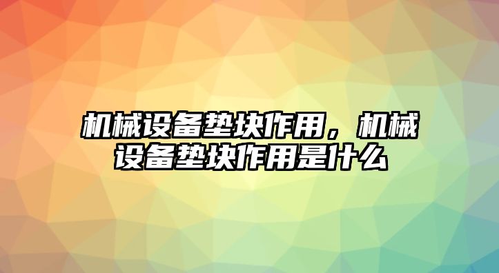 機械設備墊塊作用，機械設備墊塊作用是什么